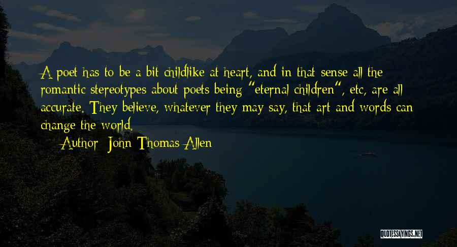 John Thomas Allen Quotes: A Poet Has To Be A Bit Childlike At Heart, And In That Sense All The Romantic Stereotypes About Poets