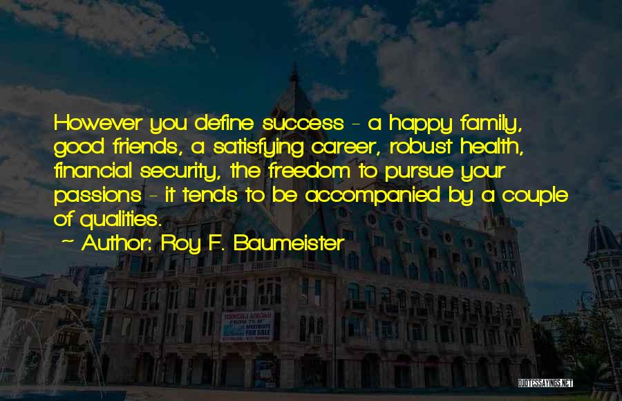 Roy F. Baumeister Quotes: However You Define Success - A Happy Family, Good Friends, A Satisfying Career, Robust Health, Financial Security, The Freedom To