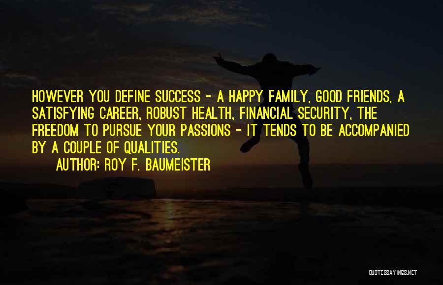 Roy F. Baumeister Quotes: However You Define Success - A Happy Family, Good Friends, A Satisfying Career, Robust Health, Financial Security, The Freedom To