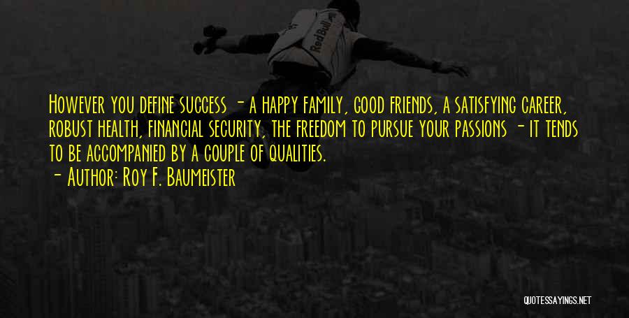 Roy F. Baumeister Quotes: However You Define Success - A Happy Family, Good Friends, A Satisfying Career, Robust Health, Financial Security, The Freedom To