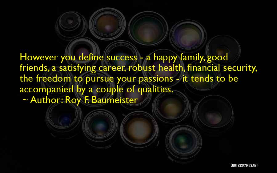 Roy F. Baumeister Quotes: However You Define Success - A Happy Family, Good Friends, A Satisfying Career, Robust Health, Financial Security, The Freedom To