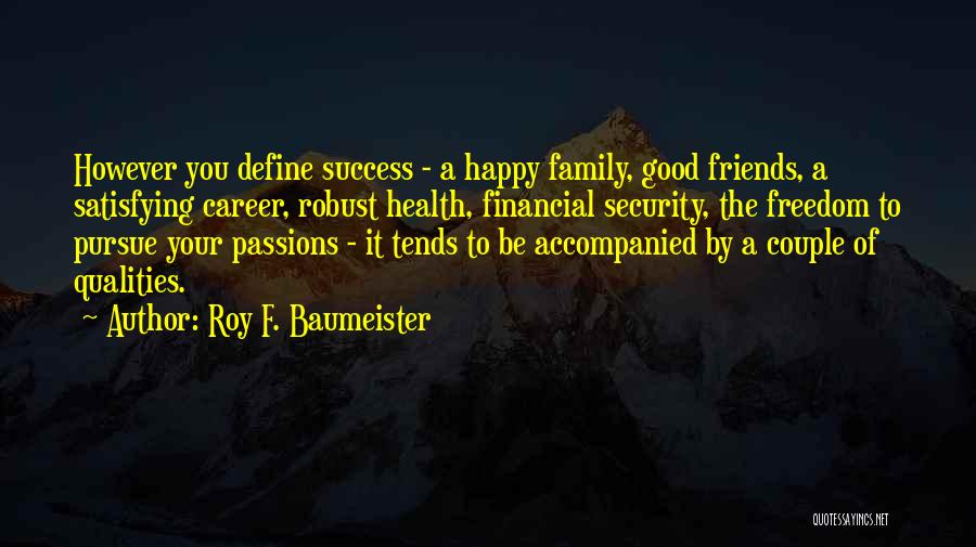 Roy F. Baumeister Quotes: However You Define Success - A Happy Family, Good Friends, A Satisfying Career, Robust Health, Financial Security, The Freedom To