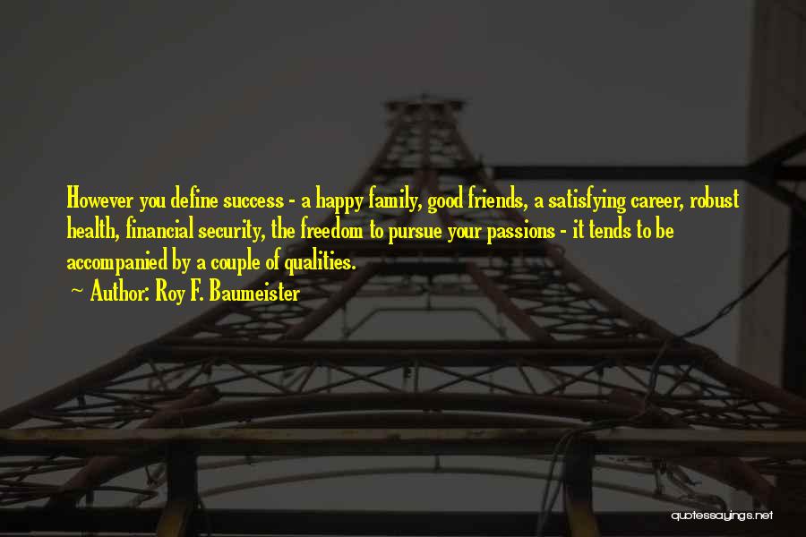 Roy F. Baumeister Quotes: However You Define Success - A Happy Family, Good Friends, A Satisfying Career, Robust Health, Financial Security, The Freedom To