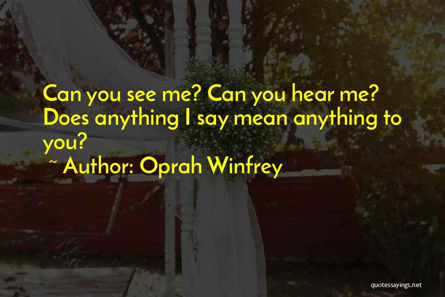 Oprah Winfrey Quotes: Can You See Me? Can You Hear Me? Does Anything I Say Mean Anything To You?