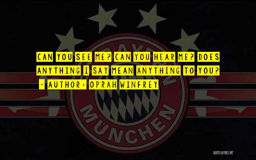 Oprah Winfrey Quotes: Can You See Me? Can You Hear Me? Does Anything I Say Mean Anything To You?