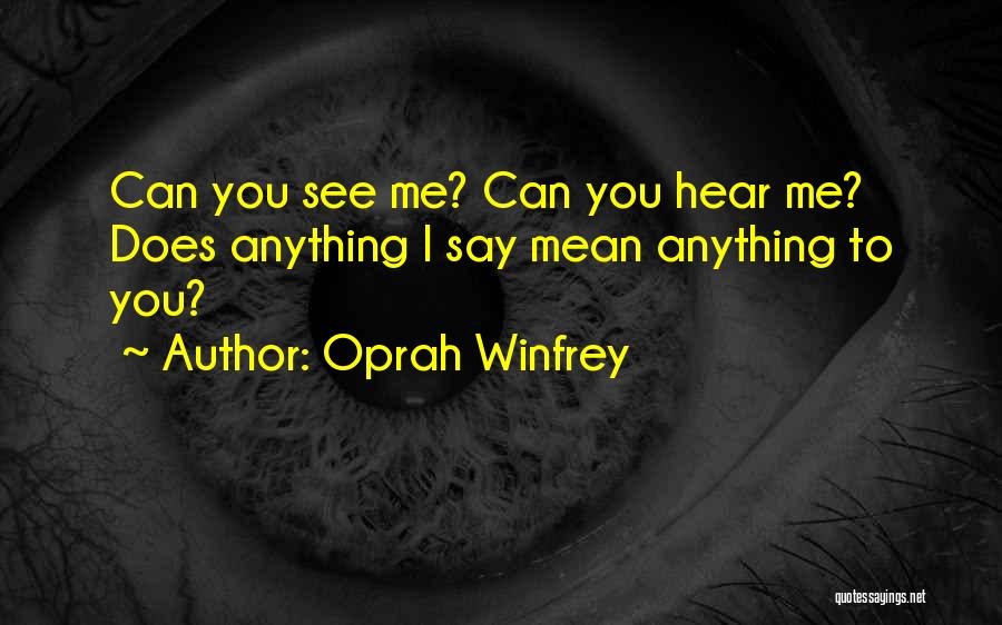 Oprah Winfrey Quotes: Can You See Me? Can You Hear Me? Does Anything I Say Mean Anything To You?