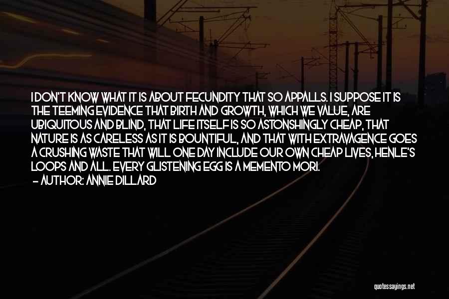 Annie Dillard Quotes: I Don't Know What It Is About Fecundity That So Appalls. I Suppose It Is The Teeming Evidence That Birth