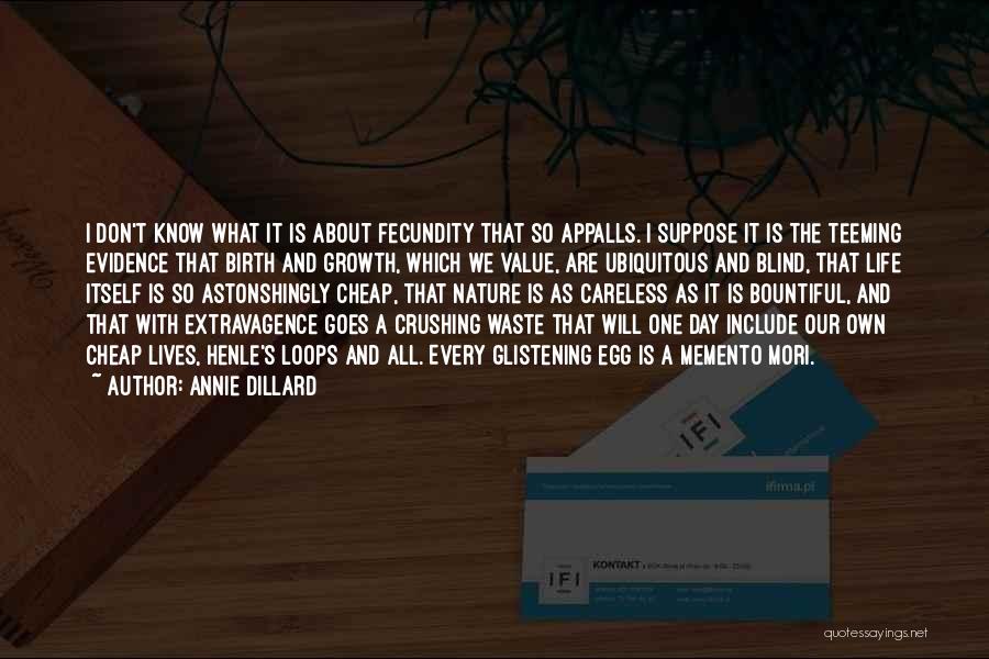 Annie Dillard Quotes: I Don't Know What It Is About Fecundity That So Appalls. I Suppose It Is The Teeming Evidence That Birth