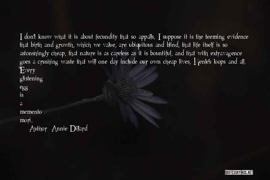 Annie Dillard Quotes: I Don't Know What It Is About Fecundity That So Appalls. I Suppose It Is The Teeming Evidence That Birth
