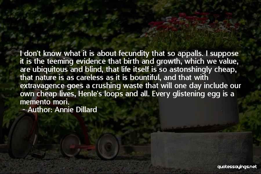 Annie Dillard Quotes: I Don't Know What It Is About Fecundity That So Appalls. I Suppose It Is The Teeming Evidence That Birth