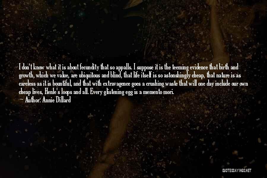 Annie Dillard Quotes: I Don't Know What It Is About Fecundity That So Appalls. I Suppose It Is The Teeming Evidence That Birth