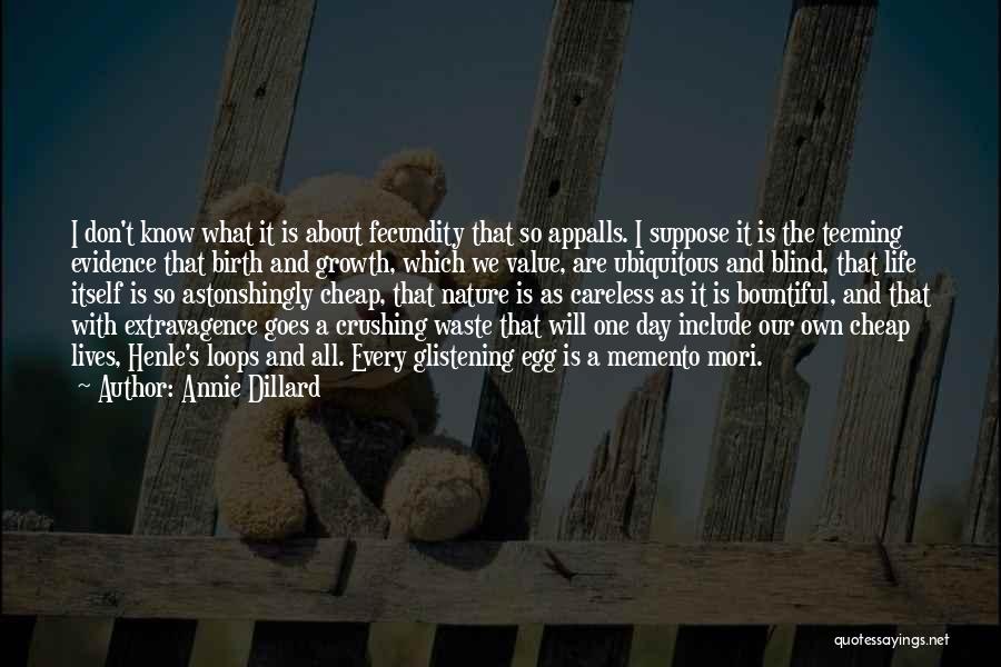 Annie Dillard Quotes: I Don't Know What It Is About Fecundity That So Appalls. I Suppose It Is The Teeming Evidence That Birth