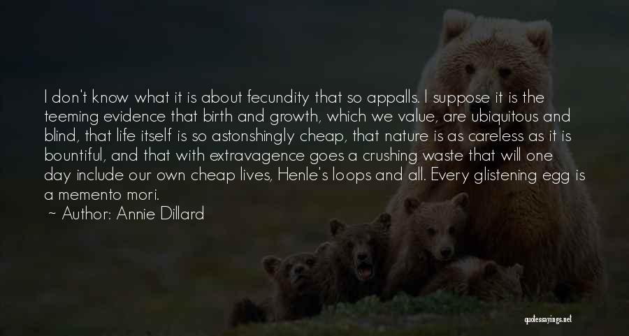 Annie Dillard Quotes: I Don't Know What It Is About Fecundity That So Appalls. I Suppose It Is The Teeming Evidence That Birth