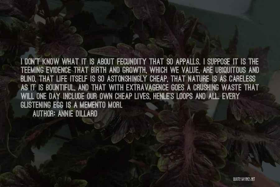 Annie Dillard Quotes: I Don't Know What It Is About Fecundity That So Appalls. I Suppose It Is The Teeming Evidence That Birth