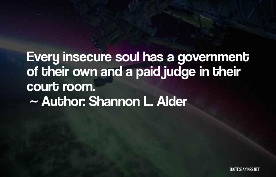 Shannon L. Alder Quotes: Every Insecure Soul Has A Government Of Their Own And A Paid Judge In Their Court Room.