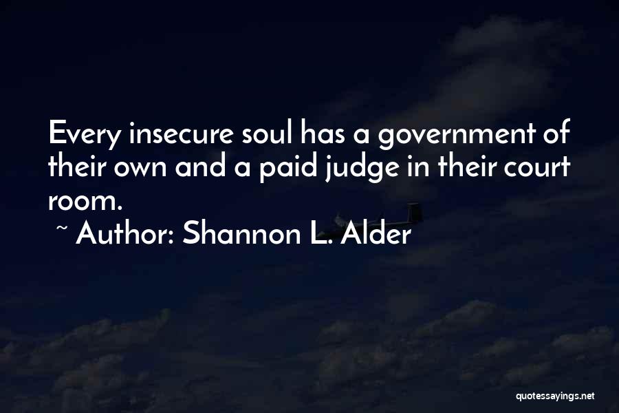 Shannon L. Alder Quotes: Every Insecure Soul Has A Government Of Their Own And A Paid Judge In Their Court Room.