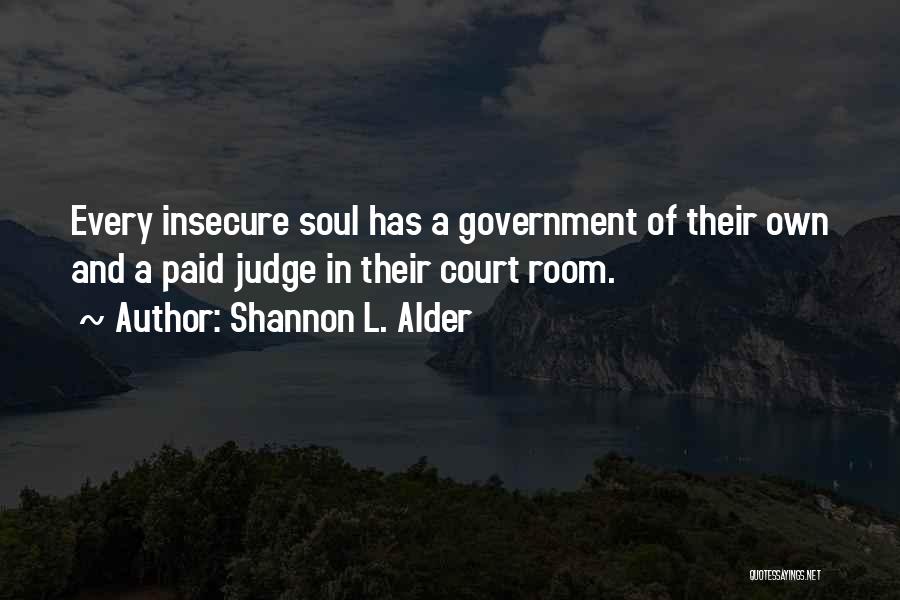 Shannon L. Alder Quotes: Every Insecure Soul Has A Government Of Their Own And A Paid Judge In Their Court Room.