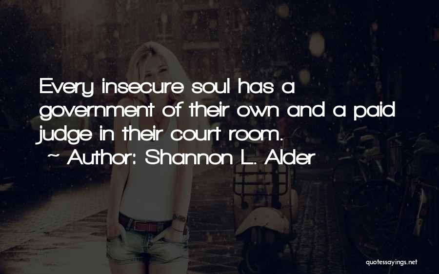 Shannon L. Alder Quotes: Every Insecure Soul Has A Government Of Their Own And A Paid Judge In Their Court Room.