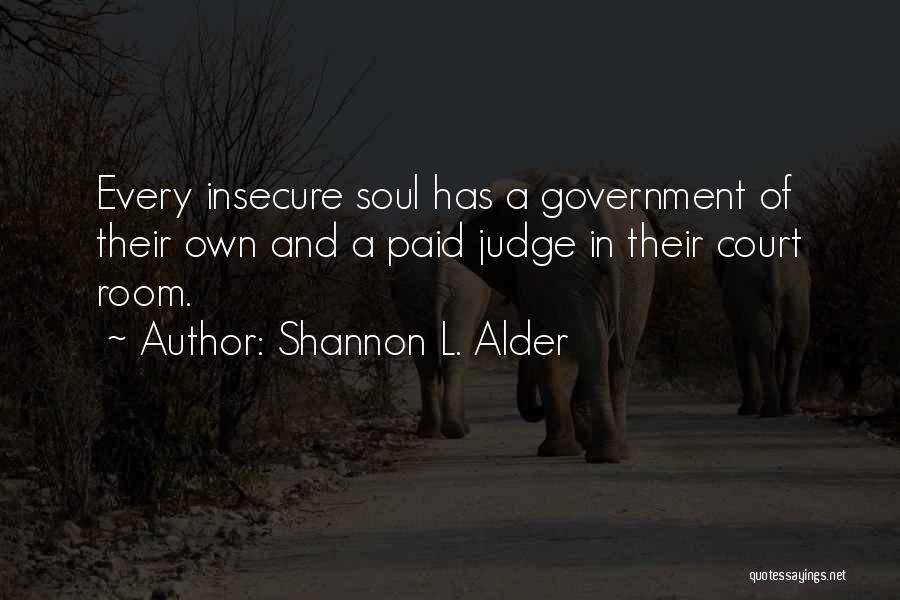 Shannon L. Alder Quotes: Every Insecure Soul Has A Government Of Their Own And A Paid Judge In Their Court Room.