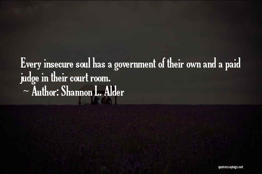 Shannon L. Alder Quotes: Every Insecure Soul Has A Government Of Their Own And A Paid Judge In Their Court Room.