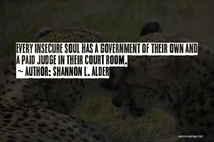 Shannon L. Alder Quotes: Every Insecure Soul Has A Government Of Their Own And A Paid Judge In Their Court Room.