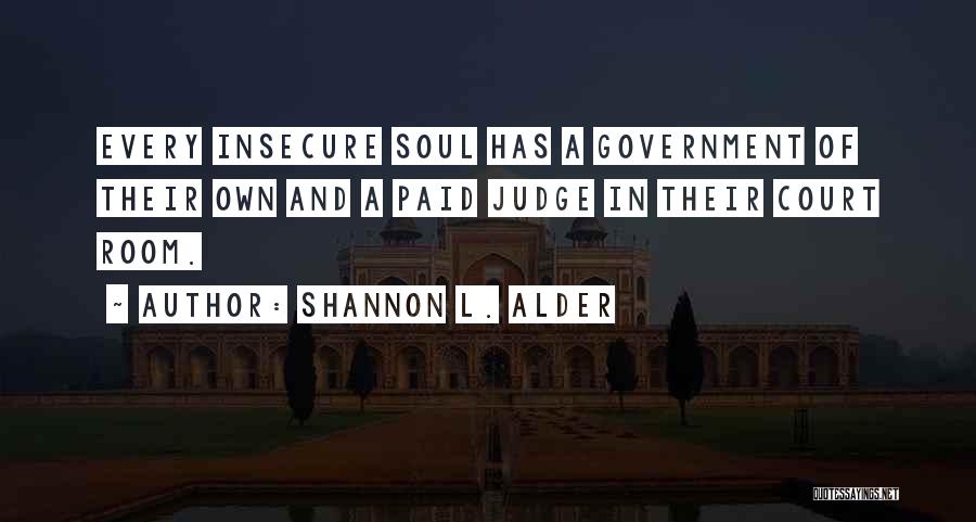 Shannon L. Alder Quotes: Every Insecure Soul Has A Government Of Their Own And A Paid Judge In Their Court Room.