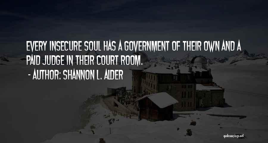 Shannon L. Alder Quotes: Every Insecure Soul Has A Government Of Their Own And A Paid Judge In Their Court Room.