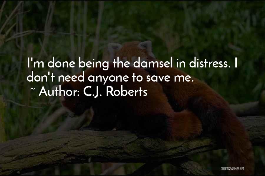 C.J. Roberts Quotes: I'm Done Being The Damsel In Distress. I Don't Need Anyone To Save Me.