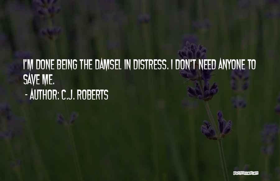 C.J. Roberts Quotes: I'm Done Being The Damsel In Distress. I Don't Need Anyone To Save Me.