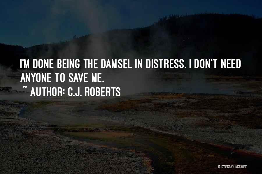 C.J. Roberts Quotes: I'm Done Being The Damsel In Distress. I Don't Need Anyone To Save Me.