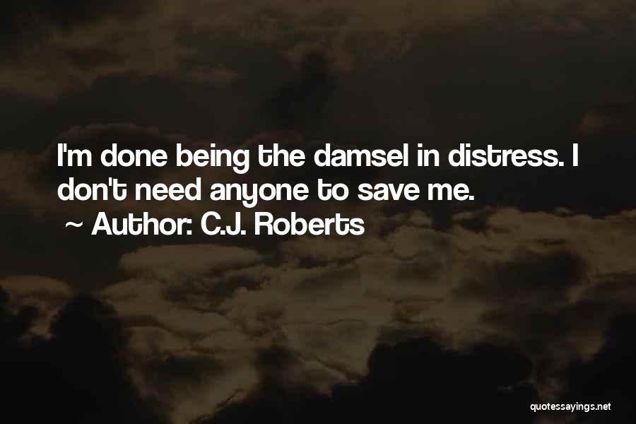 C.J. Roberts Quotes: I'm Done Being The Damsel In Distress. I Don't Need Anyone To Save Me.