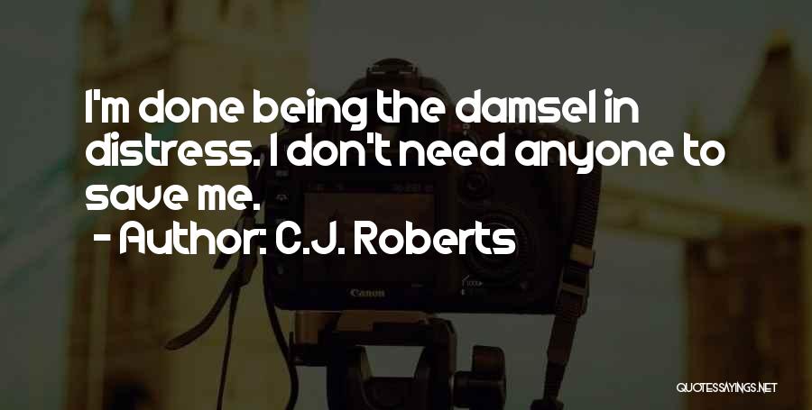 C.J. Roberts Quotes: I'm Done Being The Damsel In Distress. I Don't Need Anyone To Save Me.