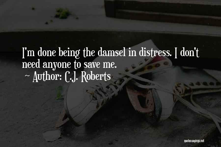 C.J. Roberts Quotes: I'm Done Being The Damsel In Distress. I Don't Need Anyone To Save Me.