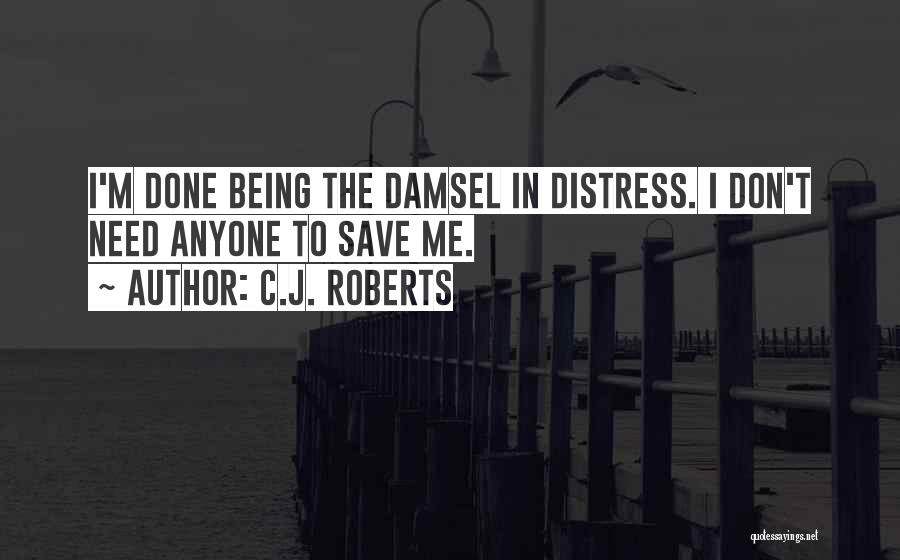 C.J. Roberts Quotes: I'm Done Being The Damsel In Distress. I Don't Need Anyone To Save Me.