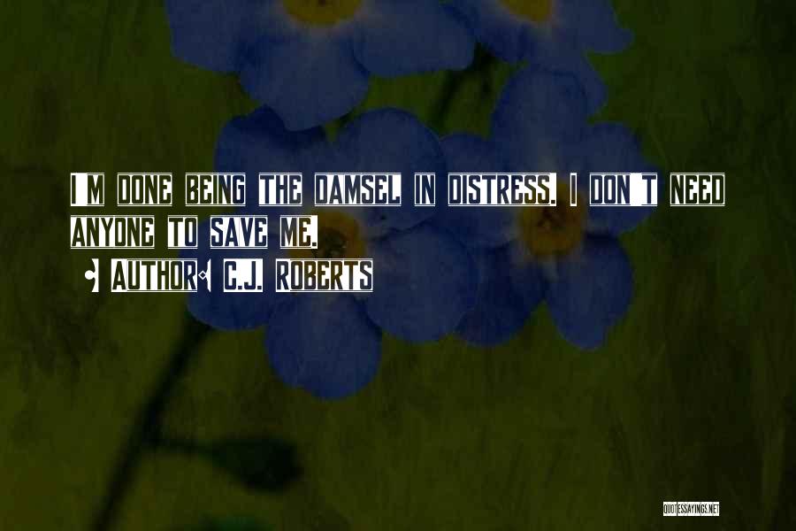 C.J. Roberts Quotes: I'm Done Being The Damsel In Distress. I Don't Need Anyone To Save Me.