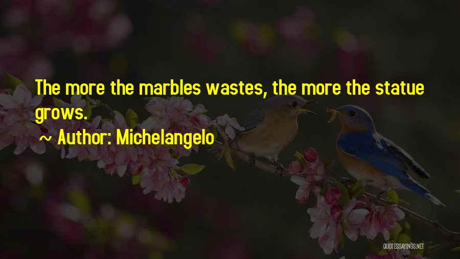 Michelangelo Quotes: The More The Marbles Wastes, The More The Statue Grows.