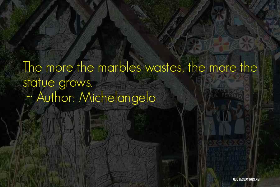 Michelangelo Quotes: The More The Marbles Wastes, The More The Statue Grows.