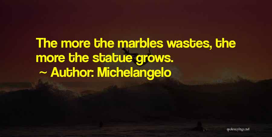 Michelangelo Quotes: The More The Marbles Wastes, The More The Statue Grows.