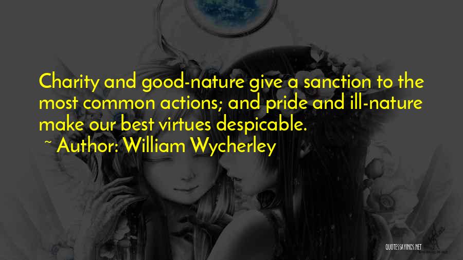 William Wycherley Quotes: Charity And Good-nature Give A Sanction To The Most Common Actions; And Pride And Ill-nature Make Our Best Virtues Despicable.