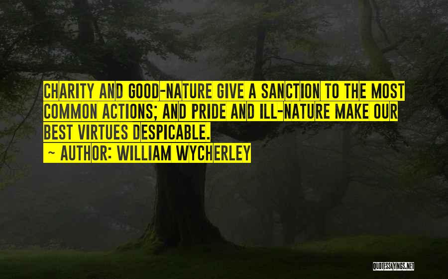 William Wycherley Quotes: Charity And Good-nature Give A Sanction To The Most Common Actions; And Pride And Ill-nature Make Our Best Virtues Despicable.