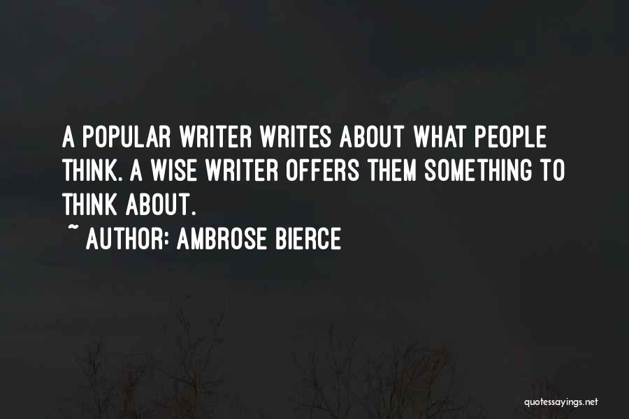 Ambrose Bierce Quotes: A Popular Writer Writes About What People Think. A Wise Writer Offers Them Something To Think About.