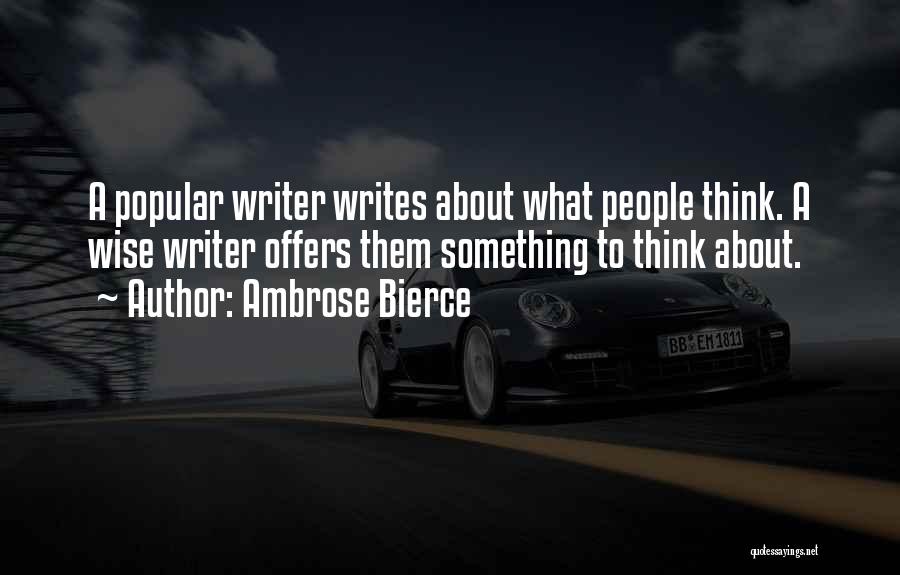 Ambrose Bierce Quotes: A Popular Writer Writes About What People Think. A Wise Writer Offers Them Something To Think About.