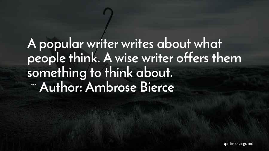 Ambrose Bierce Quotes: A Popular Writer Writes About What People Think. A Wise Writer Offers Them Something To Think About.