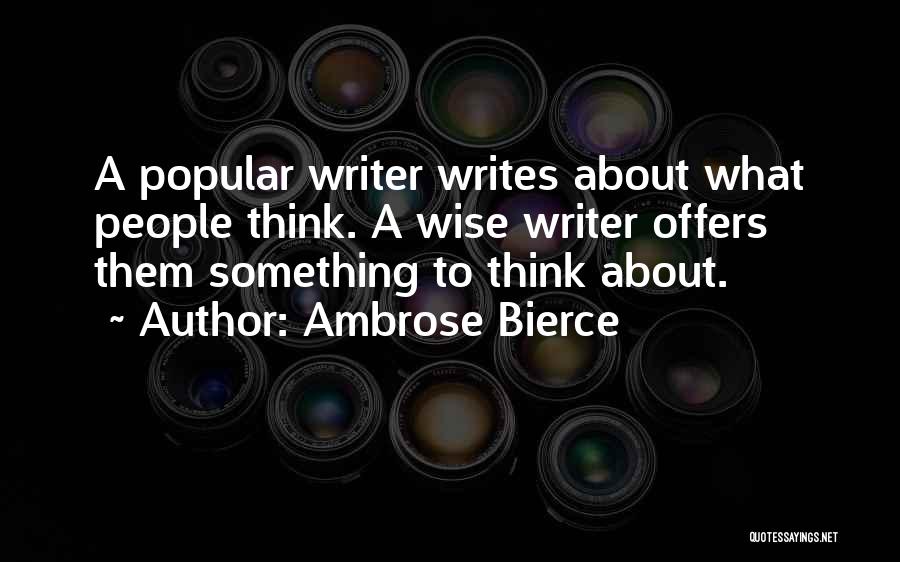 Ambrose Bierce Quotes: A Popular Writer Writes About What People Think. A Wise Writer Offers Them Something To Think About.