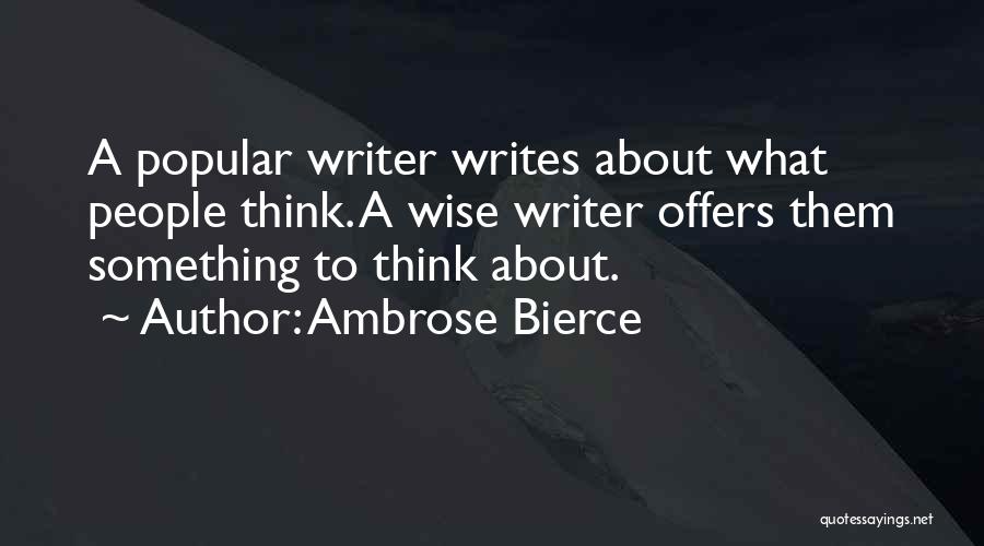 Ambrose Bierce Quotes: A Popular Writer Writes About What People Think. A Wise Writer Offers Them Something To Think About.