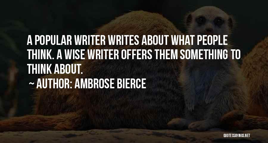 Ambrose Bierce Quotes: A Popular Writer Writes About What People Think. A Wise Writer Offers Them Something To Think About.