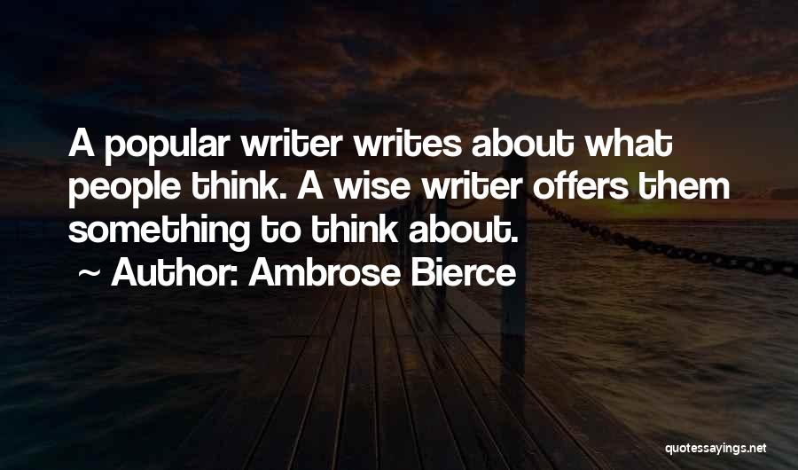 Ambrose Bierce Quotes: A Popular Writer Writes About What People Think. A Wise Writer Offers Them Something To Think About.