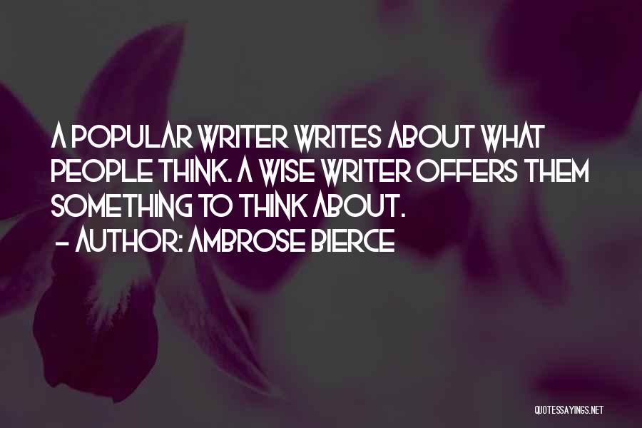 Ambrose Bierce Quotes: A Popular Writer Writes About What People Think. A Wise Writer Offers Them Something To Think About.