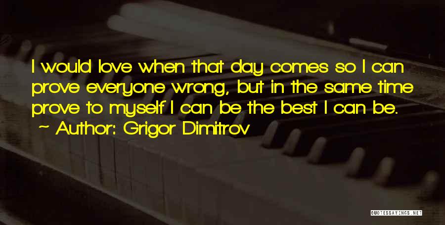 Grigor Dimitrov Quotes: I Would Love When That Day Comes So I Can Prove Everyone Wrong, But In The Same Time Prove To