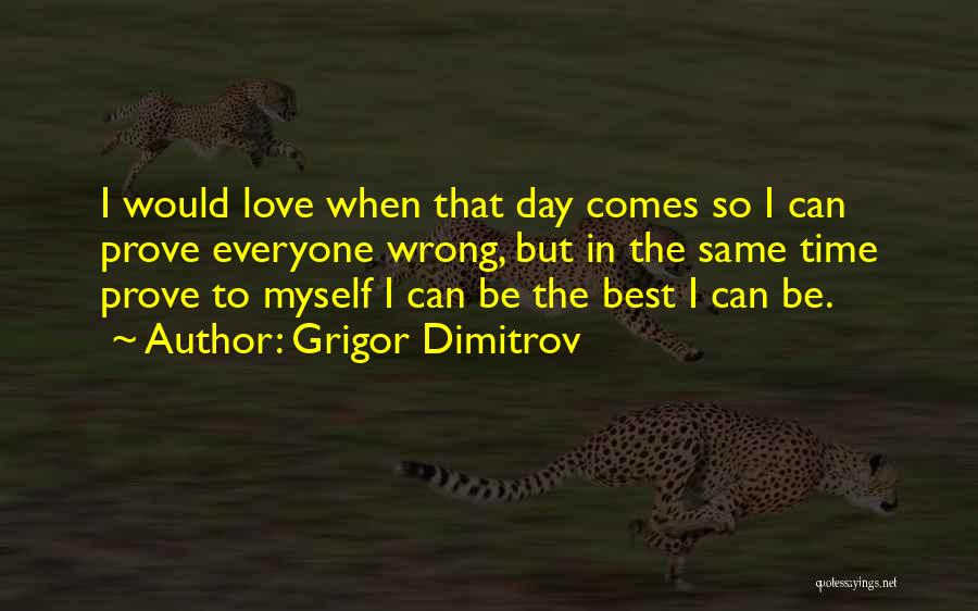 Grigor Dimitrov Quotes: I Would Love When That Day Comes So I Can Prove Everyone Wrong, But In The Same Time Prove To